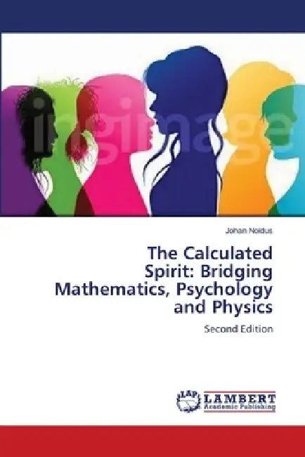 The Calculated Spirit: Bridging Mathematics, Psychology and Physics by Johan Noldus