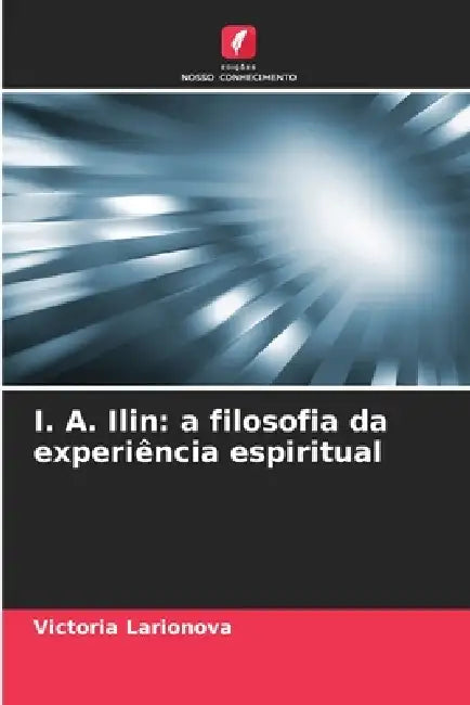 I. A. Ilin: a filosofia da experiência espiritual by Victoria Larionova