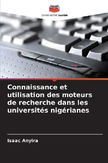 Connaissance et utilisation des moteurs de recherche dans les universités nigérianes by Isaac Anyira