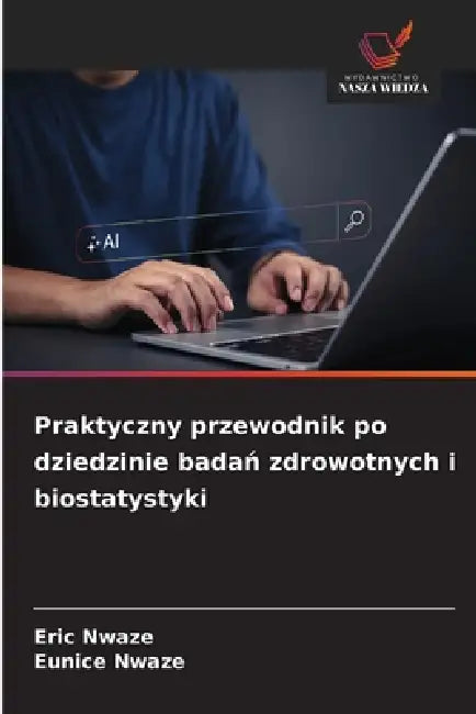 Praktyczny przewodnik po dziedzinie badań zdrowotnych i biostatystyki by Eric Nwaze, Eunice Nwaze
