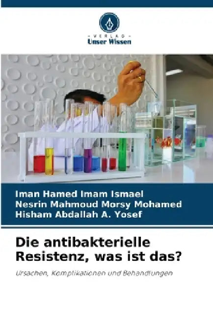 Die antibakterielle Resistenz, was ist das? by Iman Hamed Imam Ismael, Nesrin Mahmoud Morsy Mohamed, Hisham Abdallah A. Yosef