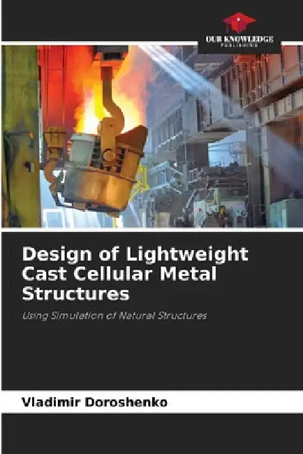 Design of Lightweight Cast Cellular Metal Structures by Vladimir Doroshenko