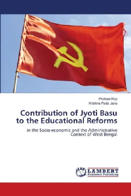 Contribution of Jyoti Basu to the Educational Reforms by Prohlad Roy, Krishna Pada Jana
