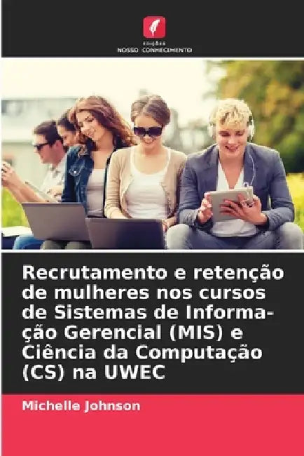 Recrutamento e retenção de mulheres nos cursos de Sistemas de Informa-ção Gerencial (MIS) e Ciência da Computação (CS) na UWEC by Michelle Johnson