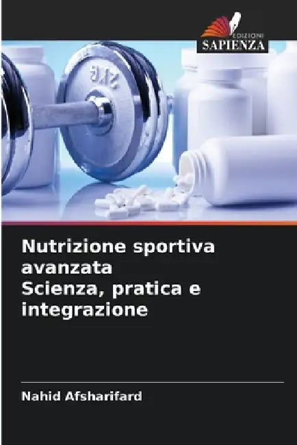 Nutrizione sportiva avanzata Scienza, pratica e integrazione by Nahid Afsharifard