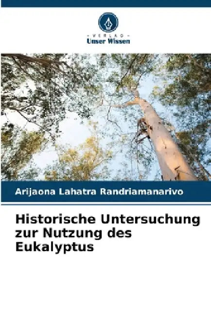 Historische Untersuchung zur Nutzung des Eukalyptus by Arijaona Lahatra Randriamanarivo
