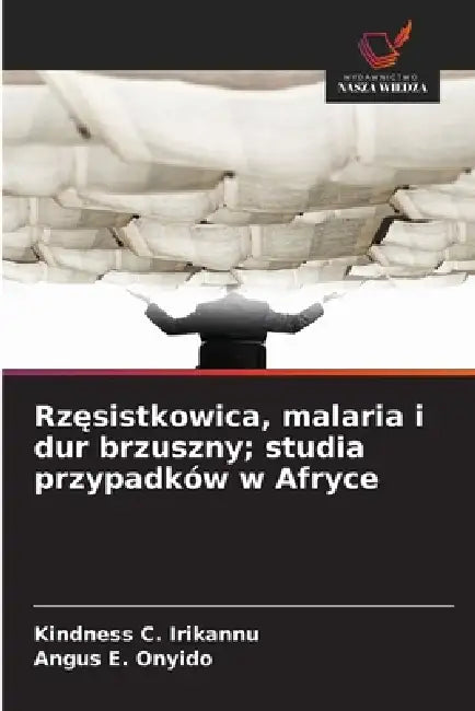 Rzęsistkowica, malaria i dur brzuszny; studia przypadków w Afryce by Kindness C. Irikannu, Angus E. Onyido