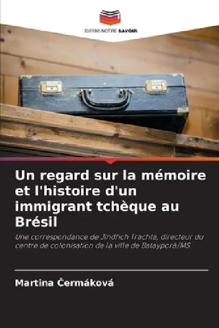 Un regard sur la mémoire et l'histoire d'un immigrant tchèque au Brésil by Martina Čermáková
