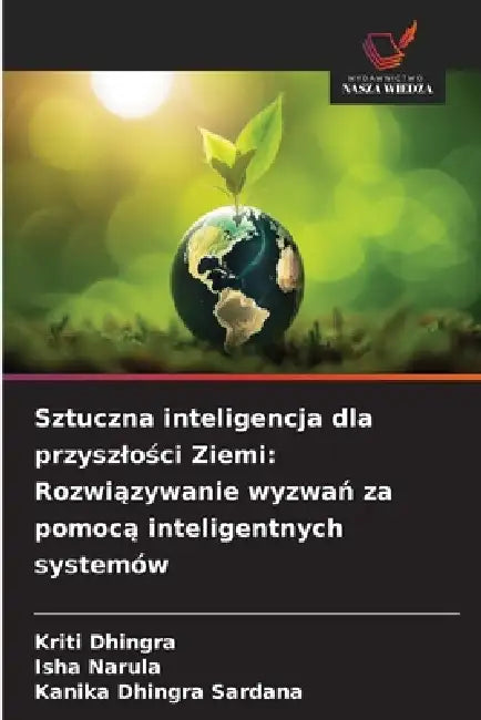 Sztuczna inteligencja dla przyszlości Ziemi: Rozwiązywanie wyzwań za pomocą inteligentnych systemów by Kriti Dhingra, Isha Narula, Kanika Dhingra Sardana