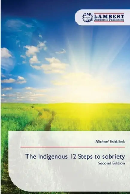 The Indigenous 12 Steps to sobriety by Michael Eshkibok