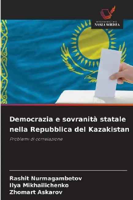 Democrazia e sovranità statale nella Repubblica del Kazakistan by Rashit Nurmagambetov, Ilya Mikhailichenko, Zhomart Askarov