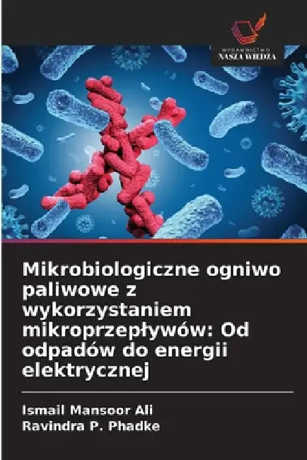 Mikrobiologiczne ogniwo paliwowe z wykorzystaniem mikroprzeplywów: Od odpadów do energii elektrycznej by Ismail Mansoor Ali, Ravindra P. Phadke