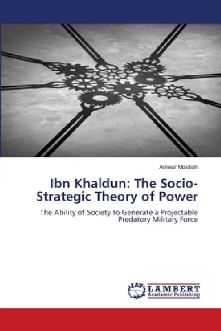 Ibn Khaldun: The Socio-Strategic Theory of Power by Ameur Mosbah