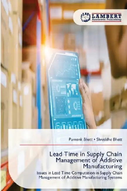 Lead Time in Supply Chain Management of Additive Manufacturing by Purnank Bhatt, Shraddha Bhatt