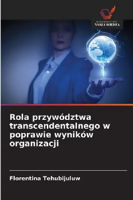 Rola przywództwa transcendentalnego w poprawie wyników organizacji by Florentina Tehubijuluw