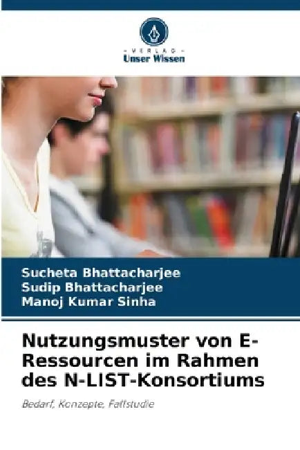 Nutzungsmuster von E-Ressourcen im Rahmen des N-LIST-Konsortiums by Sucheta Bhattacharjee, Sudip Bhattacharjee, Manoj Kumar Sinha