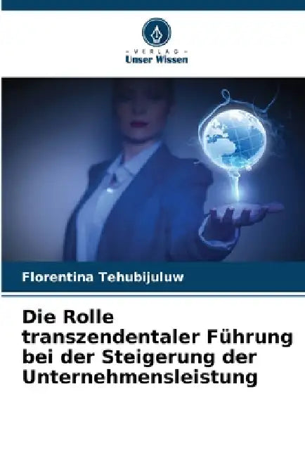 Die Rolle transzendentaler Führung bei der Steigerung der Unternehmensleistung by Florentina Tehubijuluw