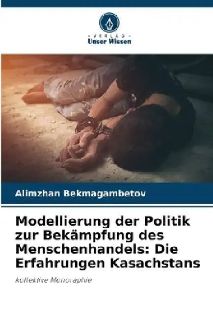 Modellierung der Politik zur Bekämpfung des Menschenhandels: Die Erfahrungen Kasachstans by Alimzhan Bekmagambetov