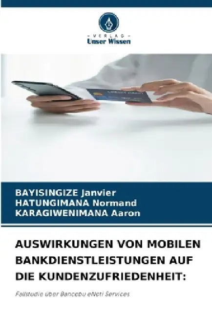 Auswirkungen Von Mobilen Bankdienstleistungen Auf Die Kundenzufriedenheit by Bayisingize Janvier, Hatungimana Normand, Karagiwenimana Aaron