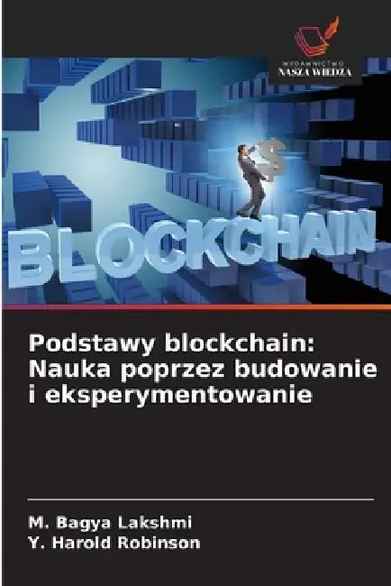 Podstawy blockchain: Nauka poprzez budowanie i eksperymentowanie by M. Bagya Lakshmi, Y. Harold Robinson