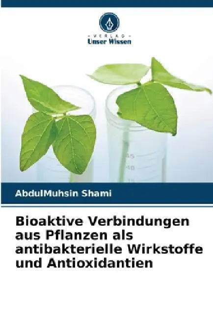 Bioaktive Verbindungen aus Pflanzen als antibakterielle Wirkstoffe und Antioxidantien by Abdulmuhsin Shami