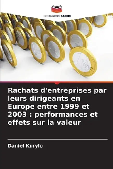Rachats d'entreprises par leurs dirigeants en Europe entre 1999 et 2003: performances et effets sur la valeur by Daniel Kurylo
