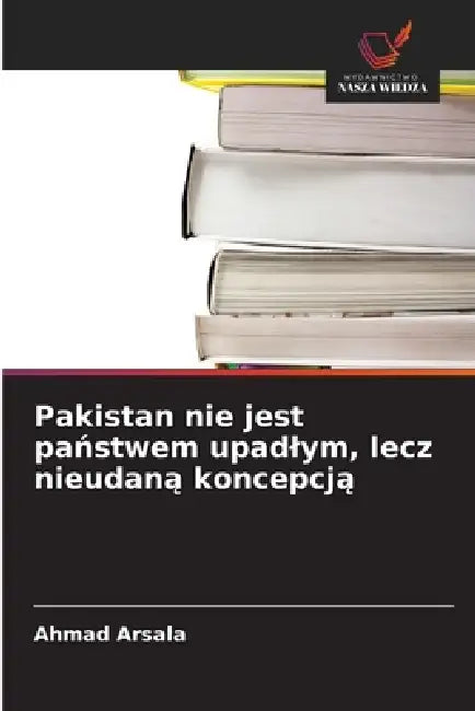 Pakistan nie jest państwem upadlym, lecz nieudaną koncepcją by Ahmad Arsala
