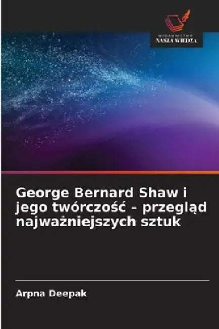 George Bernard Shaw i jego twórczośc - przegląd najważniejszych sztuk by Arpna Deepak