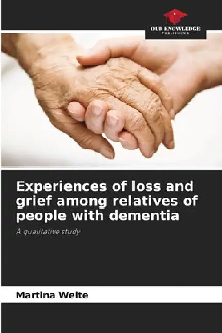 Experiences of loss and grief among relatives of people with dementia by Martina Welte