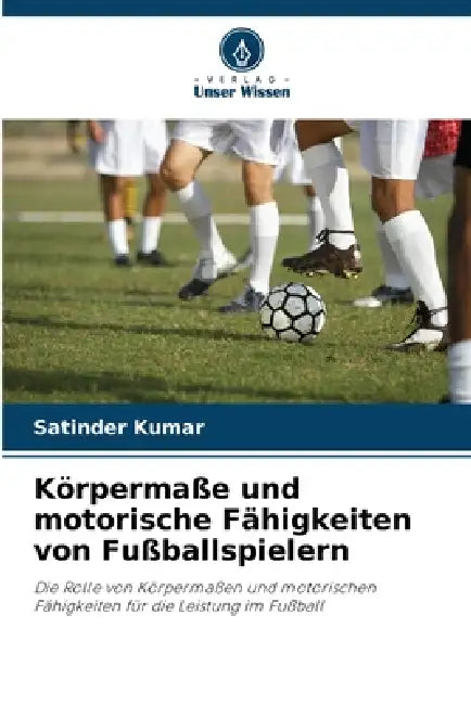 Körpermaße und motorische Fähigkeiten von Fußballspielern by Satinder Kumar