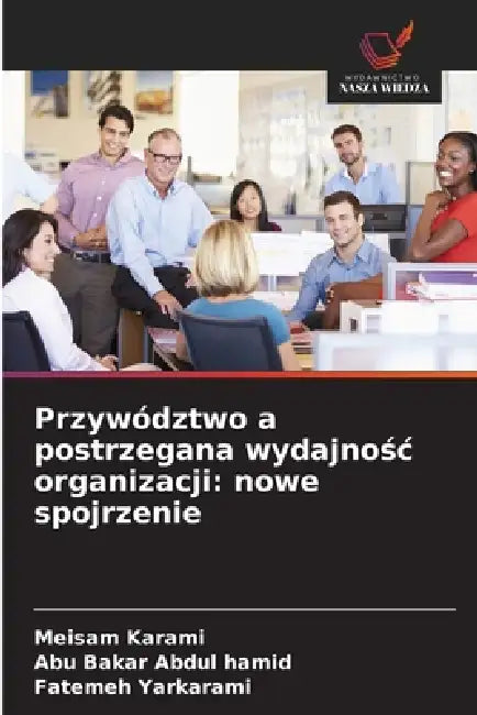 Przywództwo a postrzegana wydajnośc organizacji: nowe spojrzenie by Meisam Karami, Abu Bakar Abdul Hamid, Fatemeh Yarkarami