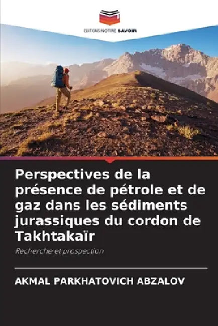 Perspectives de la présence de pétrole et de gaz dans les sédiments jurassiques du cordon de Takhtakaïr by Akmal Parkhatovich Abzalov