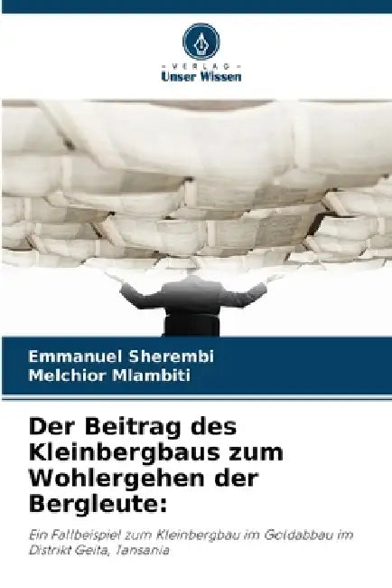 Der Beitrag des Kleinbergbaus zum Wohlergehen der Bergleute by Emmanuel Sherembi, Melchior Mlambiti