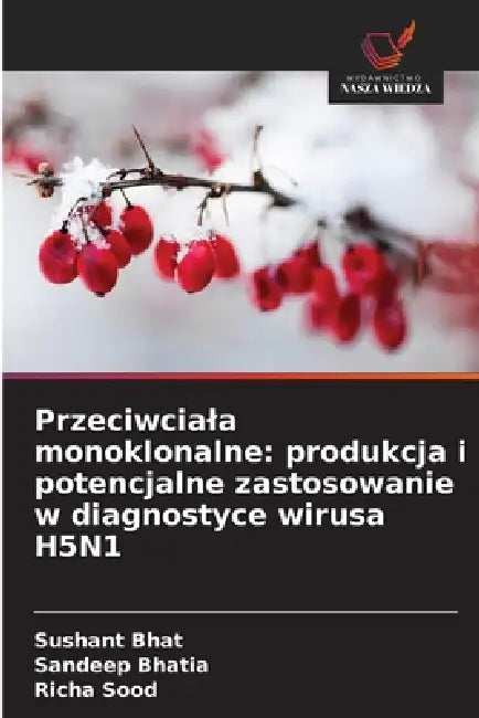 Przeciwciala monoklonalne: produkcja i potencjalne zastosowanie w diagnostyce wirusa H5N1 by Sushant Bhat, Sandeep Bhatia, Richa Sood