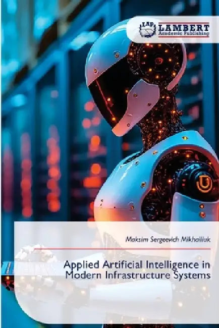 Applied Artificial Intelligence in Modern Infrastructure Systems by Maksim Sergeevich Mikhailiuk