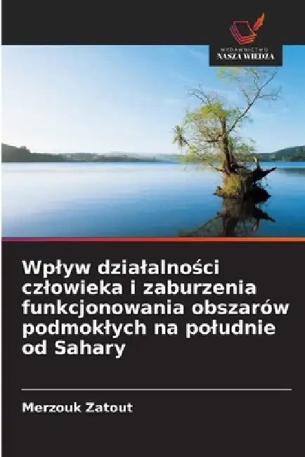 Wplyw dzialalności czlowieka i zaburzenia funkcjonowania obszarów podmoklych na poludnie od Sahary by Merzouk Zatout