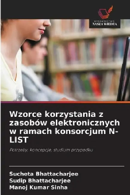 Wzorce korzystania z zasobów elektronicznych w ramach konsorcjum N-LIST by Sucheta Bhattacharjee, Sudip Bhattacharjee, Manoj Kumar Sinha