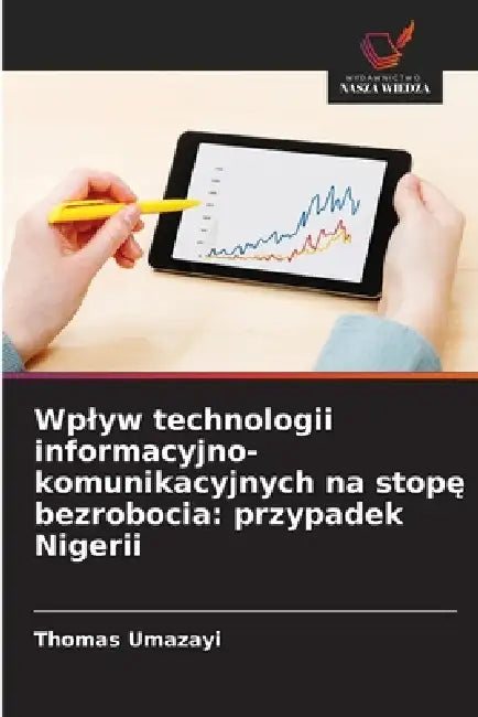 Wplyw technologii informacyjno-komunikacyjnych na stopę bezrobocia: przypadek Nigerii by Thomas Umazayi