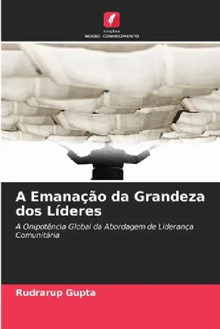 A Emanação da Grandeza dos Líderes by Rudrarup Gupta