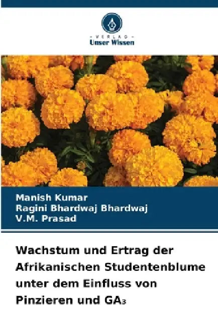 Wachstum und Ertrag der Afrikanischen Studentenblume unter dem Einfluss von Pinzieren und GA₃ by Manish Kumar, Ragini Bhardwaj Bhardwaj, V. M. Prasad