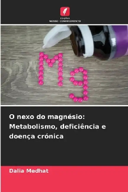 O nexo do magnésio: Metabolismo, deficiência e doença crónica by Dalia Medhat