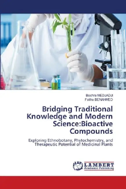 Bridging Traditional Knowledge and Modern Science: Bioactive Compounds by Bochra Medjadji, Fatiha Benahmed