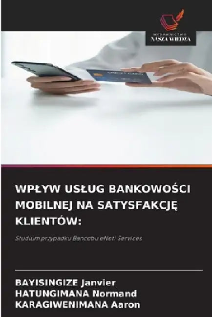 Wplyw Uslug BankowoŚci Mobilnej Na SatysfakcjĘ Klientów by Bayisingize Janvier, Hatungimana Normand, Karagiwenimana Aaron