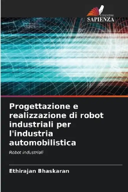 Progettazione e realizzazione di robot industriali per l'industria automobilistica by Ethirajan Bhaskaran
