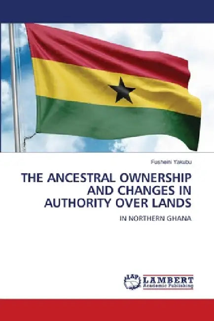 The Ancestral Ownership and Changes in Authority Over Lands by Fusheini Yakubu
