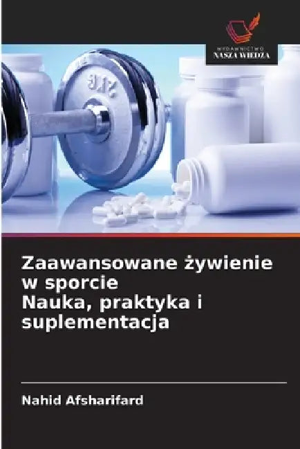 Zaawansowane żywienie w sporcie Nauka, praktyka i suplementacja by Nahid Afsharifard