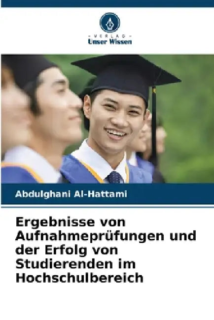 Ergebnisse von Aufnahmeprüfungen und der Erfolg von Studierenden im Hochschulbereich by Abdulghani Al-Hattami