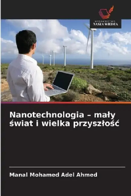 Nanotechnologia - maly świat i wielka przyszlośc by Manal Mohamed Adel Ahmed