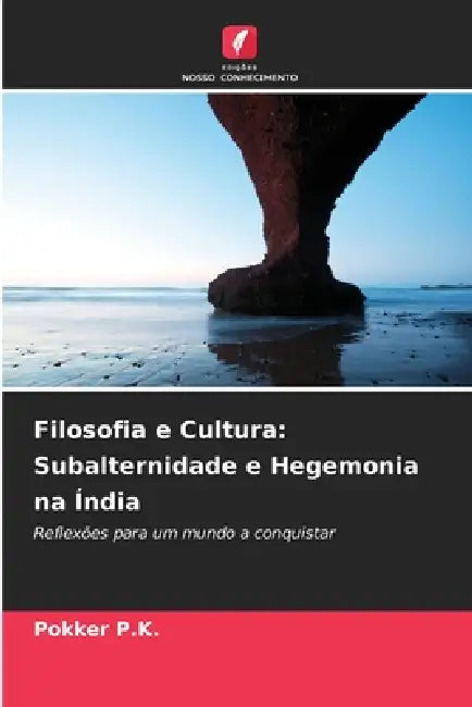 Filosofia e Cultura: Subalternidade e Hegemonia na Índia by Pokker P. K.