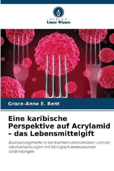 Eine karibische Perspektive auf Acrylamid - das Lebensmittelgift by Grace-Anne E. Bent